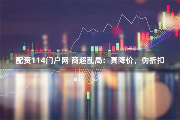 配资114门户网 商超乱局：真降价，伪折扣