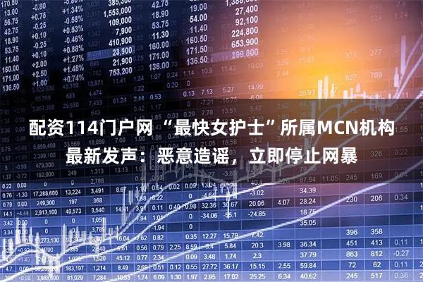 配资114门户网 “最快女护士”所属MCN机构最新发声：恶意造谣，立即停止网暴