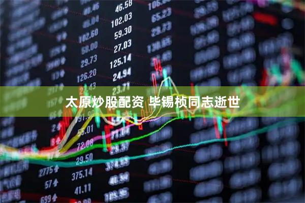 太原炒股配资 毕锡桢同志逝世
