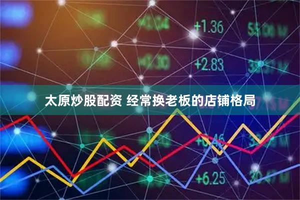 太原炒股配资 经常换老板的店铺格局