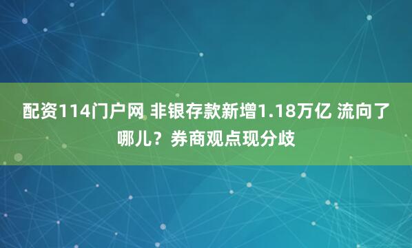 配资114门户网 非银存款新增1.18万亿 流向了哪儿？券商观点现分歧