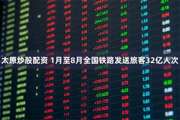 太原炒股配资 1月至8月全国铁路发送旅客32亿人次