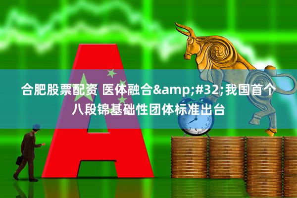 合肥股票配资 医体融合 我国首个八段锦基础性团体标准出台