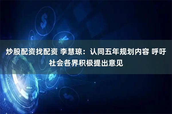 炒股配资找配资 李慧琼：认同五年规划内容 呼吁社会各界积极提出意见